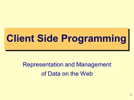 1 Representation and Management of Data on the Web Client Side Programming.