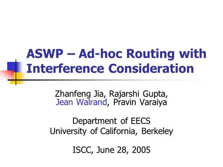 ASWP – Ad-hoc Routing with Interference Consideration Zhanfeng Jia, Rajarshi Gupta, Jean Walrand, Pravin Varaiya Department of EECS University of California,