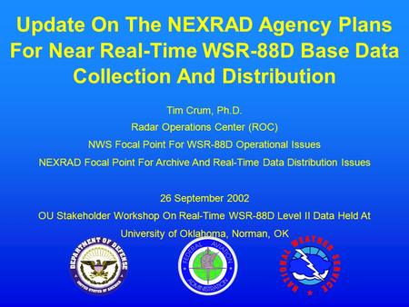 Update On The NEXRAD Agency Plans For Near Real-Time WSR-88D Base Data Collection And Distribution Tim Crum, Ph.D. Radar Operations Center (ROC) NWS Focal.