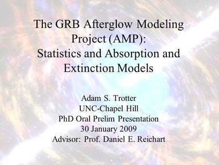The GRB Afterglow Modeling Project (AMP): Statistics and Absorption and Extinction Models Adam S. Trotter UNC-Chapel Hill PhD Oral Prelim Presentation.
