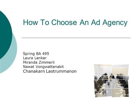 How To Choose An Ad Agency Spring BA 495 Laura Lenker Miranda Zimmerli Nawat Vongwattanakit Chanakarn Laotrummanon.