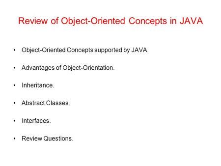 Review of Object-Oriented Concepts in JAVA Object-Oriented Concepts supported by JAVA. Advantages of Object-Orientation. Inheritance. Abstract Classes.