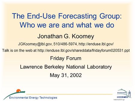 Environmental Energy Technologies fridayforum020531.ppt The End-Use Forecasting Group: Who we are and what we do Jonathan G. Koomey 510/486-5974,