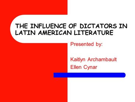 THE INFLUENCE OF DICTATORS IN LATIN AMERICAN LITERATURE Presented by: Kaitlyn Archambault Ellen Cynar.