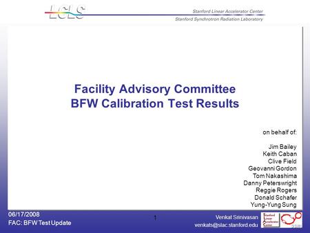 Venkat Srinivasan FAC: BFW Test Update 06/17/2008 1 Facility Advisory Committee BFW Calibration Test Results on behalf of: Jim.
