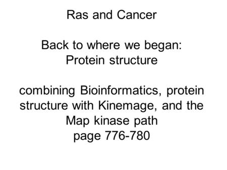 Ras and Cancer Back to where we began: Protein structure combining Bioinformatics, protein structure with Kinemage, and the Map kinase path page 776-780.