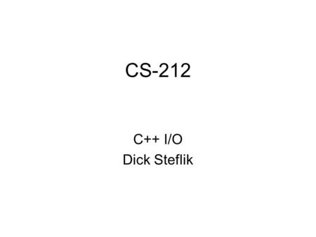 CS-212 C++ I/O Dick Steflik. C++ I/O Modeled after UNIX’s concept of a “stream” –conceptionally a stream is a continuous flow of characters/bytes from.