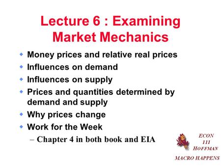 Lecture 6 : Examining Market Mechanics  Money prices and relative real prices  Influences on demand  Influences on supply  Prices and quantities determined.