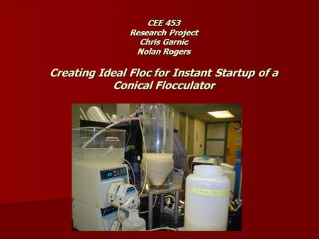 CEE 453 Research Project Chris Garnic Nolan Rogers Creating Ideal Floc for Instant Startup of a Conical Flocculator.