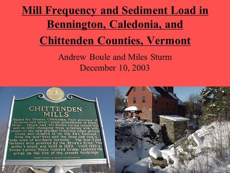 Mill Frequency and Sediment Load in Bennington, Caledonia, and Chittenden Counties, Vermont Andrew Boule and Miles Sturm December 10, 2003.