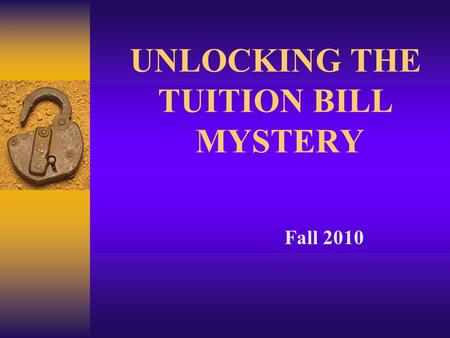 UNLOCKING THE TUITION BILL MYSTERY Fall 2010. Why a College Education?  Earning Potential: - 73% more than High School only - 2.7% unemployment vs. 8.5%