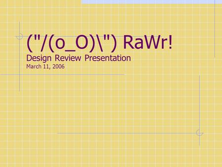 (/(o_O)\) RaWr! Design Review Presentation March 11, 2006.
