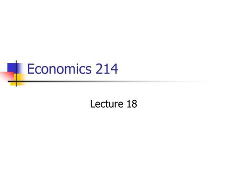 Economics 214 Lecture 18. Ceteris Paribus Economic analysis often proceeds by considering the consequences of a certain event, ceteris paribus. The advantage.