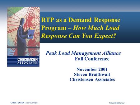 November 2001 CHRISTENSENASSOCIATES RTP as a Demand Response Program – How Much Load Response Can You Expect? Peak Load Management Alliance Fall Conference.