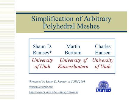 Simplification of Arbitrary Polyhedral Meshes Shaun D. Ramsey* Martin Bertram Charles Hansen University of Utah University of Kaiserslautern University.