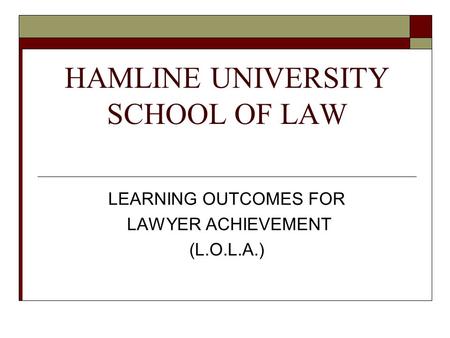 HAMLINE UNIVERSITY SCHOOL OF LAW LEARNING OUTCOMES FOR LAWYER ACHIEVEMENT (L.O.L.A.)