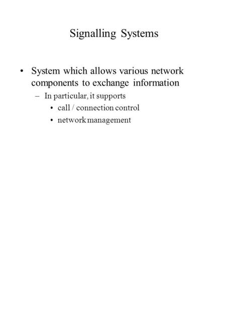Signalling Systems System which allows various network components to exchange information –In particular, it supports call / connection control network.