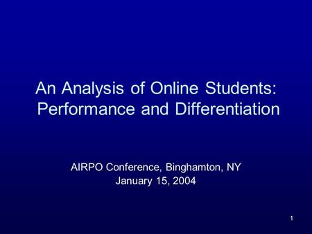 1 An Analysis of Online Students: Performance and Differentiation AIRPO Conference, Binghamton, NY January 15, 2004.