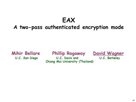 #1 EAX A two-pass authenticated encryption mode Mihir BellarePhillip RogawayDavid Wagner U.C. San Diego U.C. Davis and U.C. Berkeley Chiang Mai University.