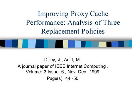 Improving Proxy Cache Performance: Analysis of Three Replacement Policies Dilley, J.; Arlitt, M. A journal paper of IEEE Internet Computing, Volume: 3.