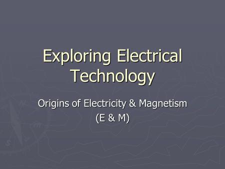 Exploring Electrical Technology Origins of Electricity & Magnetism (E & M)