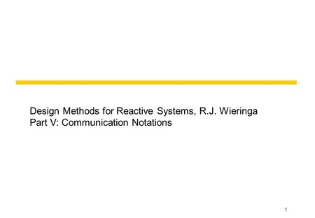 1 Design Methods for Reactive Systems, R.J. Wieringa Part V: Communication Notations.