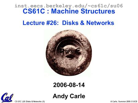 CS 61C L26 Disks & Networks (1) A Carle, Summer 2006 © UCB inst.eecs.berkeley.edu/~cs61c/su06 CS61C : Machine Structures Lecture #26: Disks & Networks.