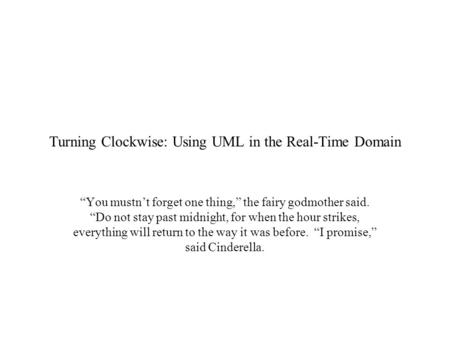 Turning Clockwise: Using UML in the Real-Time Domain “You mustn’t forget one thing,” the fairy godmother said. “Do not stay past midnight, for when the.