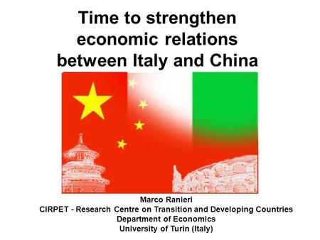 Time to strengthen economic relations between Italy and China Marco Ranieri CIRPET - Research Centre on Transition and Developing Countries Department.