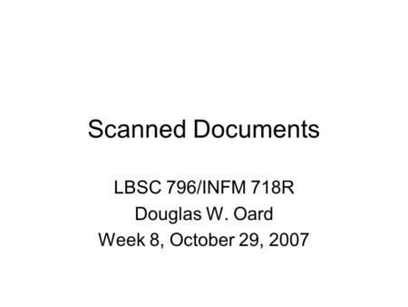 Scanned Documents LBSC 796/INFM 718R Douglas W. Oard Week 8, October 29, 2007.