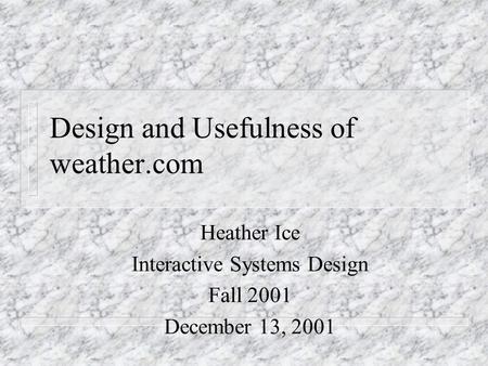 Design and Usefulness of weather.com Heather Ice Interactive Systems Design Fall 2001 December 13, 2001.