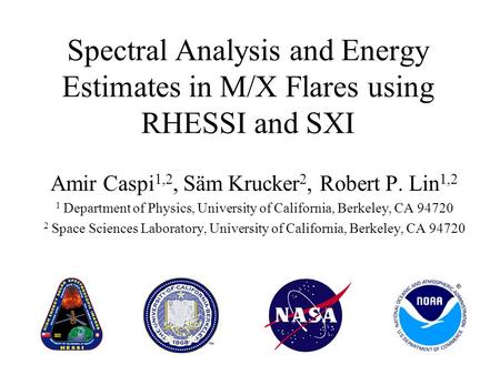 Spectral Analysis and Energy Estimates in M/X Flares using RHESSI and SXI Amir Caspi 1,2, Säm Krucker 2, Robert P. Lin 1,2 1 Department of Physics, University.