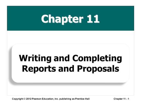 Chapter 11 Copyright © 2012 Pearson Education, Inc. publishing as Prentice HallChapter 11 - 1 Writing and Completing Reports and Proposals.