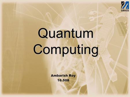 Quantum Computing Ambarish Roy 16.508. Presentation Flow.