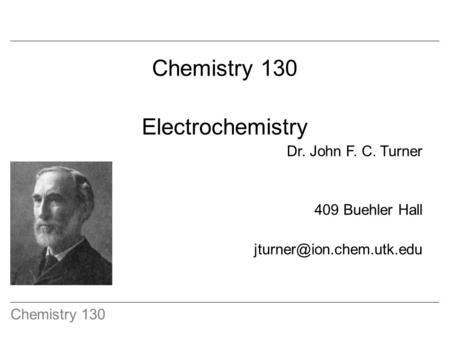 Chemistry 130 Electrochemistry Dr. John F. C. Turner 409 Buehler Hall