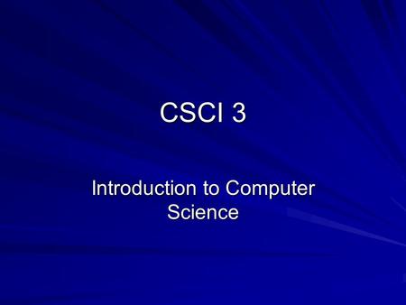 CSCI 3 Introduction to Computer Science. CSCI 3 Course Description: –An overview of the fundamentals of computer science. Topics covered include number.