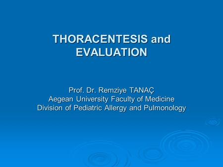 THORACENTESIS and EVALUATION Prof. Dr. Remziye TANAÇ Aegean University Faculty of Medicine Division of Pediatric Allergy and Pulmonology.