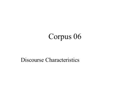 Corpus 06 Discourse Characteristics. Reasons why discourse studies are not corpus-based: 1. Many discourse features cannot be identified automatically.