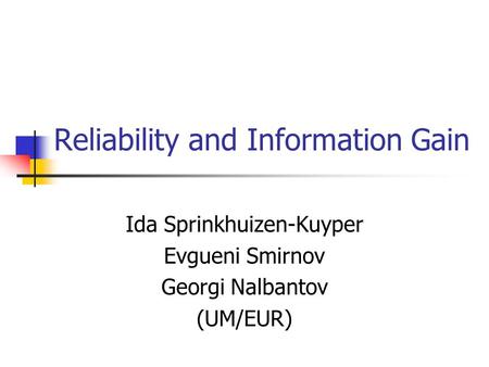 Reliability and Information Gain Ida Sprinkhuizen-Kuyper Evgueni Smirnov Georgi Nalbantov (UM/EUR)