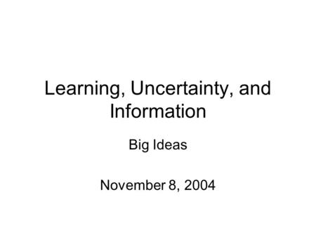 Learning, Uncertainty, and Information Big Ideas November 8, 2004.