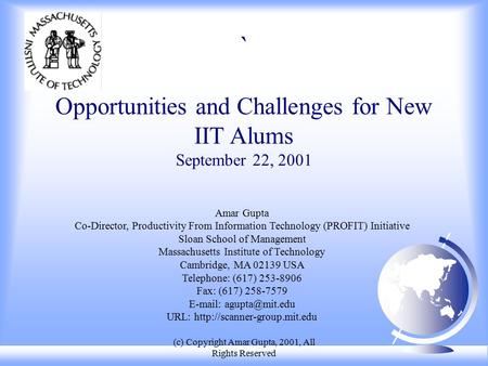 (c) Copyright Amar Gupta, 2001, All Rights Reserved Opportunities and Challenges for New IIT Alums September 22, 2001 Amar Gupta Co-Director, Productivity.
