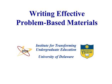 University of Delaware Writing Effective Problem-Based Materials Institute for Transforming Undergraduate Education.
