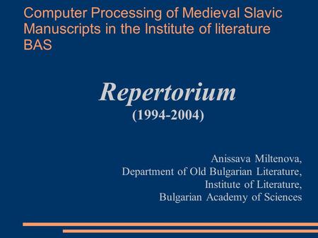 Computer Processing of Medieval Slavic Manuscripts in the Institute of literature BAS Repertorium (1994-2004) Anissava Miltenova, Department of Old Bulgarian.