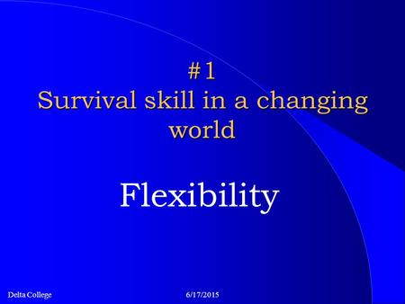 Delta College6/17/2015 #1 Survival skill in a changing world Flexibility.