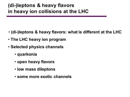 (di-)leptons & heavy flavors in heavy ion collisions at the LHC (di-)leptons & heavy flavors: what is different at the LHC The LHC heavy ion program Selected.