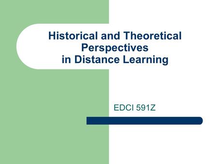 Historical and Theoretical Perspectives in Distance Learning EDCI 591Z.