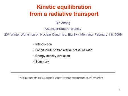 1 Kinetic equilibration from a radiative transport Bin Zhang Arkansas State University 25 th Winter Workshop on Nuclear Dynamics, Big Sky, Montana, February.