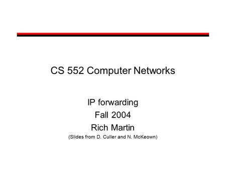 CS 552 Computer Networks IP forwarding Fall 2004 Rich Martin (Slides from D. Culler and N. McKeown)