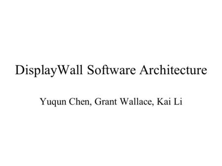 DisplayWall Software Architecture Yuqun Chen, Grant Wallace, Kai Li.