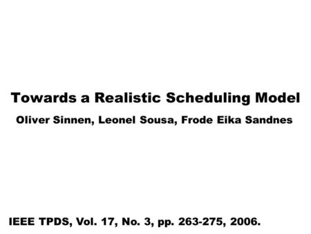Towards a Realistic Scheduling Model Oliver Sinnen, Leonel Sousa, Frode Eika Sandnes IEEE TPDS, Vol. 17, No. 3, pp. 263-275, 2006.